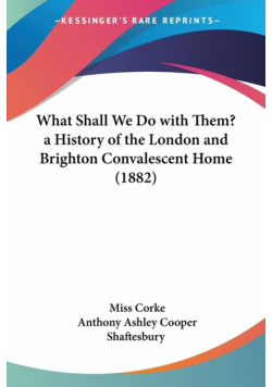 What Shall We Do with Them? a History of the London and Brighton Convalescent Home (1882)