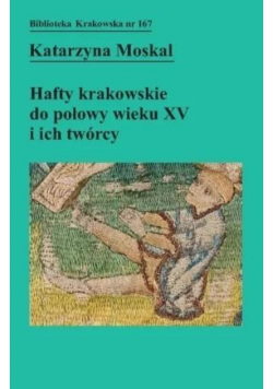 Hafty krakowskie do połowy wieku XV i ich twórcy