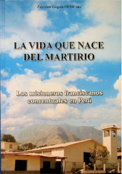 La vida que nace del martirio los misioneros franciscanos conventuales en Peru