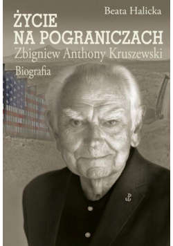 Życie na pograniczach. Zbigniew Anthony Kruszewski