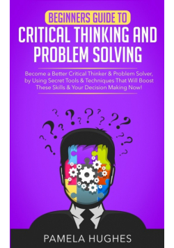 Beginners Guide to Critical Thinking and Problem Solving