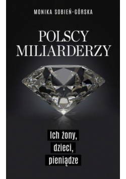 Polscy miliarderzy Ich żony dzieci pieniądze