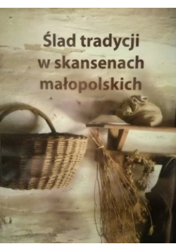 Ślad tradycji w skansenach małopolskich