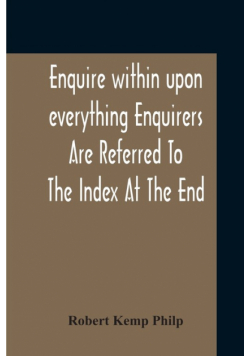 Enquire Within Upon Everything Enquirers Are Referred To The Index At The End