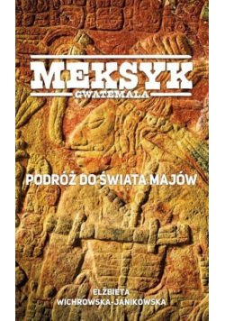 Meksyk Gwatemala. Podróż do świata Majów