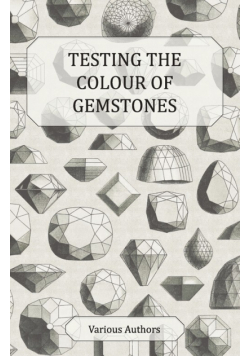 Testing the Colour of Gemstones - A Collection of Historical Articles on the Dichroscope, Filters, Lenses and Other Aspects of Gem Testing