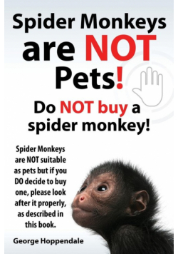 Spider Monkeys Are Not Pets! Do Not Buy a Spider Monkey! Spider Monkeys Are Not Suitable as Pets But If You Do Decide to Buy One, Please Look After It