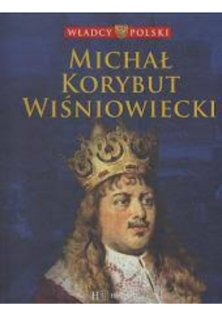 Władcy Polski Tom 38 Michał Korybut Wiśniowiecki