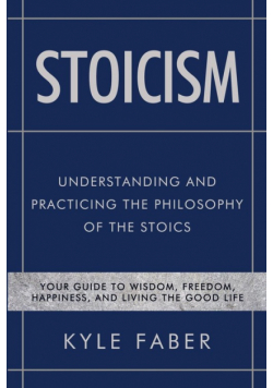 Stoicism - Understanding and Practicing the Philosophy of the Stoics