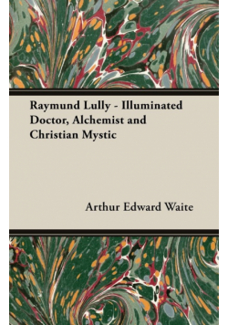 Raymund Lully - Illuminated Doctor, Alchemist and Christian Mystic