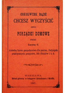 Cokolwiek bądź chcesz wyczyścić czyli porządki domowe Przedruk z 1887 r.