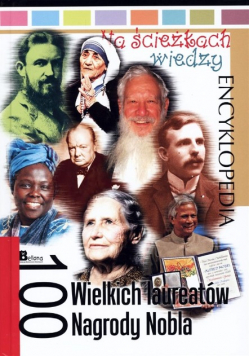 Na ścieżkach wiedzy 100 wielkich laureatów Nagrody Nobla