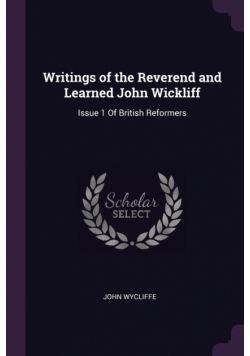 Writings of the Reverend and Learned John Wickliff