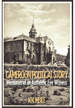 Cameroon Political Story. Memories of an Authentic Eye Witness
