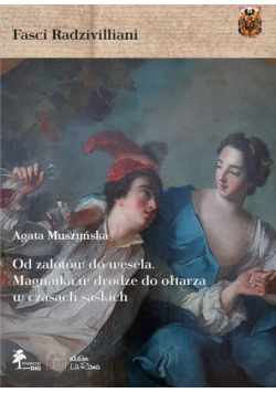 Od zalotów do wesela Magnatka w drodze do ołtarza w czasach saskich