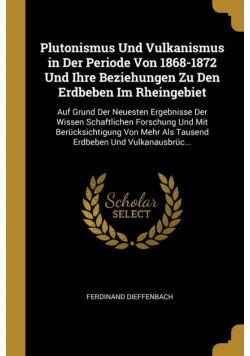 Plutonismus Und Vulkanismus in Der Periode Von 1868-1872 Und Ihre Beziehungen Zu Den Erdbeben Im Rheingebiet