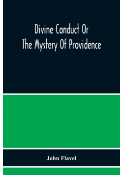 Divine Conduct Or The Mystery Of Providence, Wherein The Being And Efficacy Of Providence Are Asserted And Vindicated; The Methods Of Providence, As It Passes Through The Several Stages Of Our Lives Opened; And The Proper Course Of Improving All Providenc