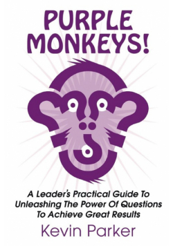 Purple Monkeys! a Leader's Practical Guide to Unleashing the Power of Questions to Achieve Great Results