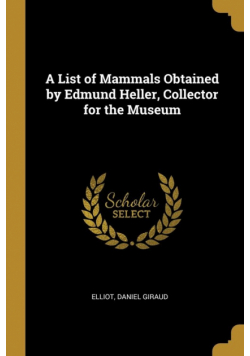 A List of Mammals Obtained by Edmund Heller, Collector for the Museum