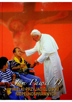 Jan Paweł II wielki przyjaciel osób niepełnosprawnych