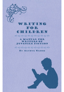 Writing for Children - A Manual for Writers of Juvenile Fiction