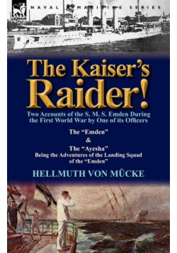 The Kaiser's Raider! Two Accounts of the S. M. S. Emden During the First World War by One of Its Officers