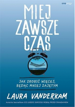 Miej zawsze czas. Jak zrobić więcej, będąc mniej..