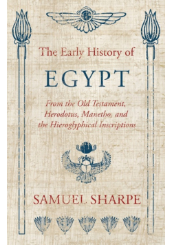 The Early History of Egypt, From the Old Testament, Herodotus, Manetho, and the Hieroglyphical Inscriptions
