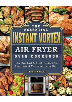 The Essential Instant Vortex Air Fryer Oven Cookbook