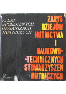 Zarys dziejów hutnictwa i naukowo technicznych stowarzyszeń hutniczych