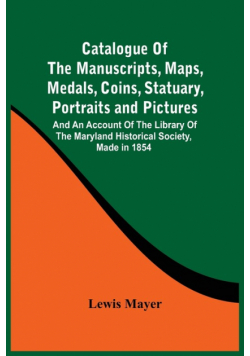Catalogue Of The Manuscripts, Maps, Medals, Coins, Statuary, Portraits And Pictures
