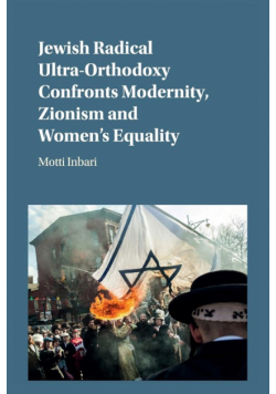 Jewish Radical Ultra-Orthodoxy Confronts Modernity, Zionism and Women's Equality