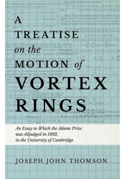 A Treatise on the Motion of Vortex Rings - An Essay to Which the Adams Prize was Adjudged in 1882, in the University of Cambridge