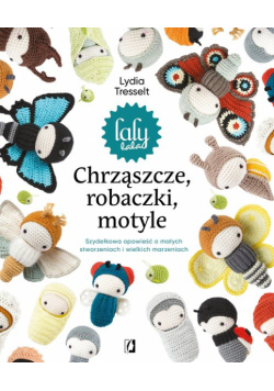 Chrząszcze, robaczki, motyle: Szydełkowa opowieść o małych stworzeniach i wielkich marzeniach