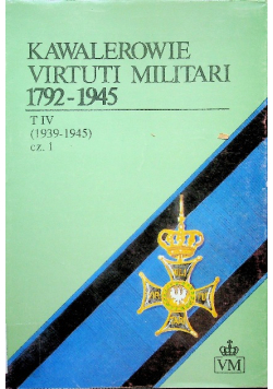Kawalerowie Virtuti Militari 1792 1945 Tom IV część 1