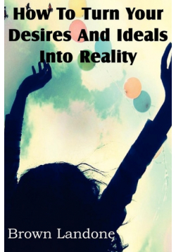 How To Turn Your Desires And Ideals Into Reality