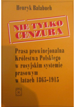 Nie tylko cenzura Prasa prowincjonalna Królestwa Polskiego w rosyjskim systemie prasowym w latach 1865 - 1915