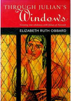 Through Julians Windows Growing into Wholeness With Julian of Norwich