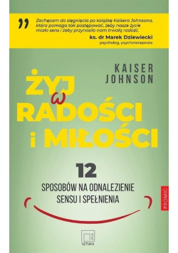 Żyj w radości i miłości 12 sposobów na odnalezienie sensu i spełnienia