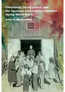 Christianity, Social Justice, and the Japanese American Incarceration during World War II