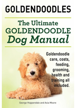Goldendoodles. Ultimate Goldendoodle Dog Manual. Goldendoodle Care, Costs, Feeding, Grooming, Health and Training All Included.