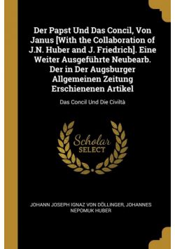 Der Papst Und Das Concil, Von Janus [With the Collaboration of J.N. Huber and J. Friedrich]. Eine Weiter Ausgeführte Neubearb. Der in Der Augsburger Allgemeinen Zeitung Erschienenen Artikel