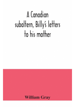 A Canadian subaltern, Billy's letters to his mother