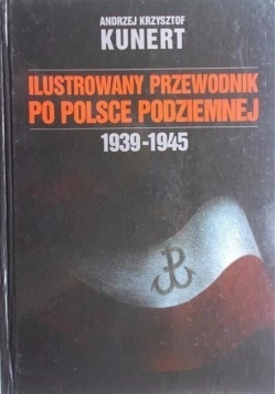 Ilustrowany przewodnik po Polsce podziemnej 1939 - 1945