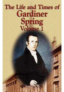 The Life and Times of Gardiner Spring - Vol.1