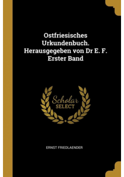 Ostfriesisches Urkundenbuch. Herausgegeben von Dr E. F. Erster Band