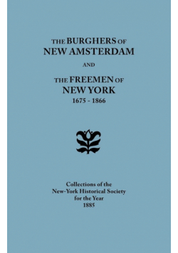 Burghers of New Amsterdam [And] the Freemen of New York, 1675-1866. Collections of the New-York Historical Society for the Year 1885