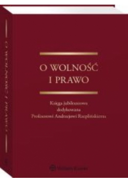 O wolność i prawo Księga jubileuszowa dedykowana Profesorowi Andrzejowi Rzeplińskiemu