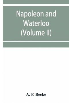 Napoleon and Waterloo, the emperor's campaign with the Armée du Nord, 1815; a strategical and tactical study (Volume II)