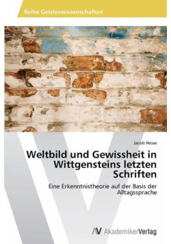 Weltbild und Gewissheit in Wittgensteins letzten Schriften